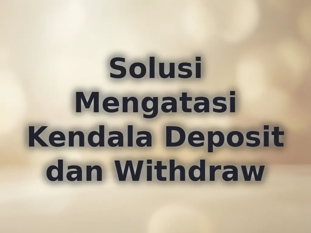 Solusi Mengatasi Kendala Deposit dan Withdraw
