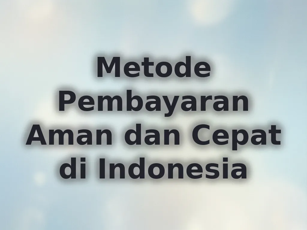 Metode Pembayaran Aman dan Cepat di Indonesia